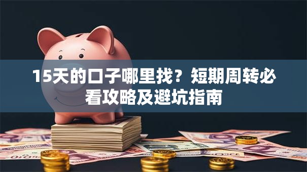 15天的口子哪里找？短期周转必看攻略及避坑指南