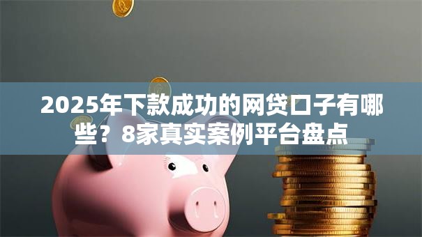 2025年下款成功的网贷口子有哪些？8家真实案例平台盘点