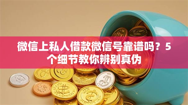 微信上私人借款微信号靠谱吗？5个细节教你辨别真伪