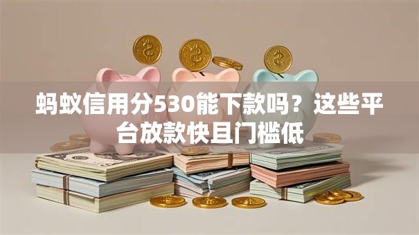 蚂蚁信用分530能下款吗？这些平台放款快且门槛低