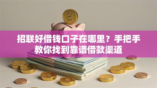 招联好借钱口子在哪里？手把手教你找到靠谱借款渠道