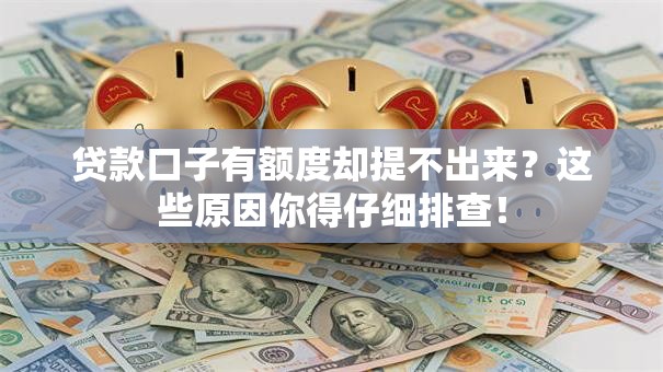 贷款口子有额度却提不出来？这些原因你得仔细排查！