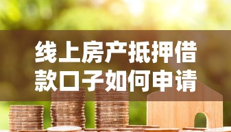 线上房产抵押借款口子如何申请？手把手教你避坑+靠谱平台推荐