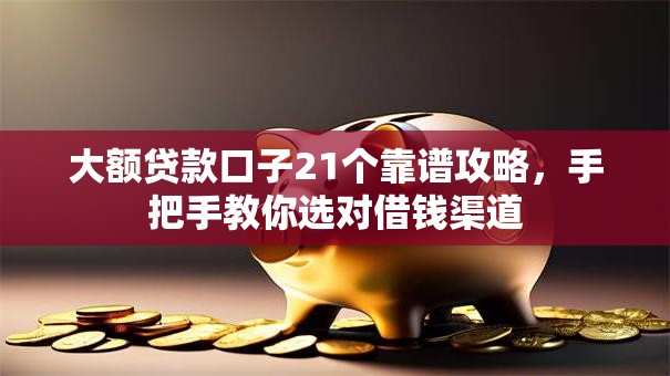 大额贷款口子21个靠谱攻略，手把手教你选对借钱渠道