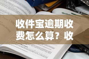 收件宝逾期收费怎么算？收费标准与应对方法解析