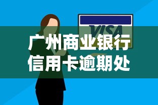 广州商业银行信用卡逾期处理技巧及还款攻略解析