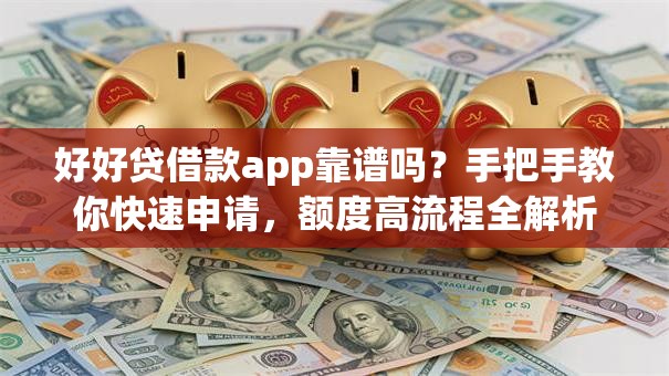 好好贷借款app靠谱吗？手把手教你快速申请，额度高流程全解析