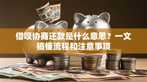 借呗协商还款是什么意思？一文搞懂流程和注意事项