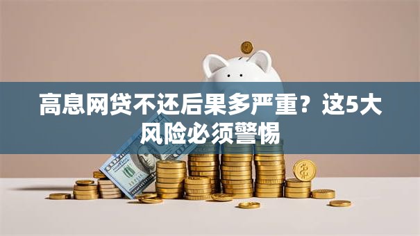 高息网贷不还后果多严重？这5大风险必须警惕