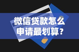 微信贷款怎么申请最划算？这5个技巧省利息还提额