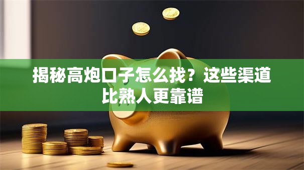 揭秘高炮口子怎么找？这些渠道比熟人更靠谱