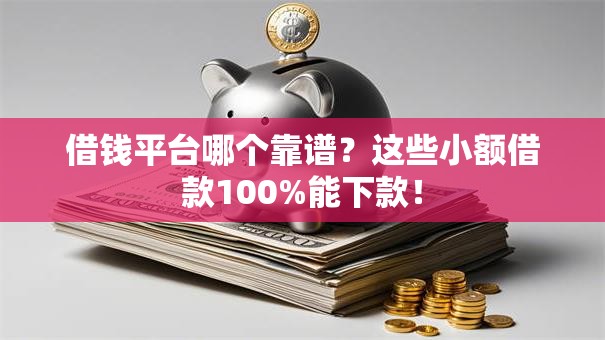 借钱平台哪个靠谱？这些小额借款100%能下款！
