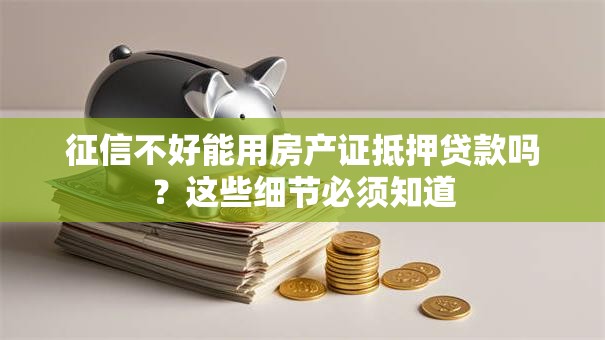 征信不好能用房产证抵押贷款吗？这些细节必须知道