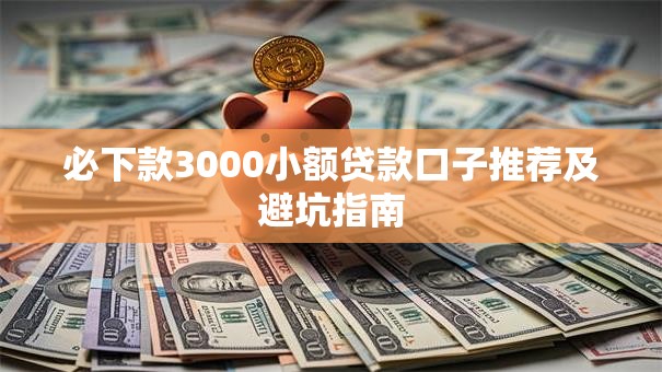 必下款3000小额贷款口子推荐及避坑指南