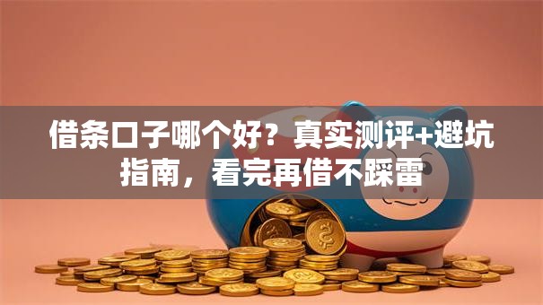 借条口子哪个好？真实测评+避坑指南，看完再借不踩雷