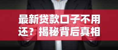 最新贷款口子不用还？揭秘背后真相，这些细节要注意！