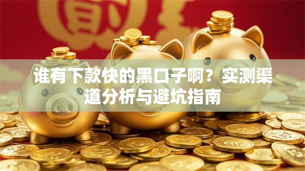 谁有下款快的黑口子啊？实测渠道分析与避坑指南