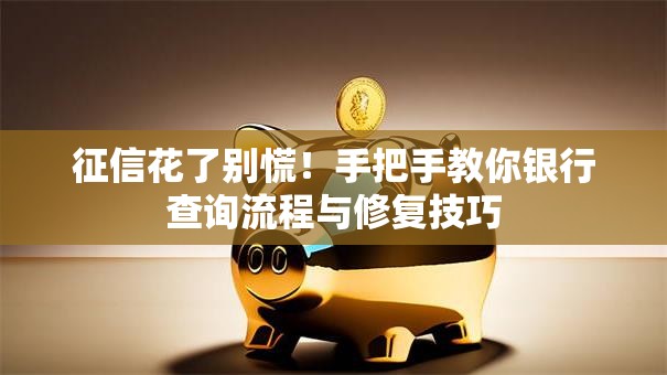 征信花了别慌！手把手教你银行查询流程与修复技巧