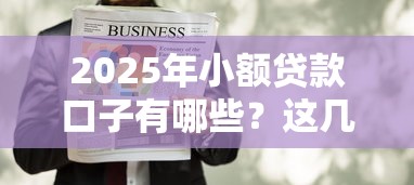 2025年小额贷款口子有哪些？这几个平台下款超容易！