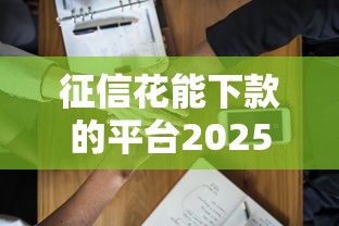 征信花能下款的平台2025推荐这5个门槛低易通过