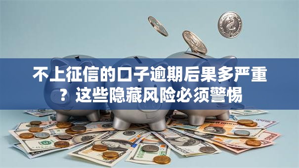 不上征信的口子逾期后果多严重？这些隐藏风险必须警惕