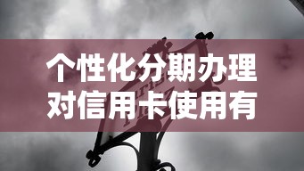 个性化分期办理对信用卡使用有哪些影响？这几点必须了解！