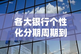 各大银行个性化分期周期到底一样吗？深度解析差异与选择技巧
