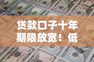 贷款口子十年期限放宽！低门槛长周期方案怎么选最划算？