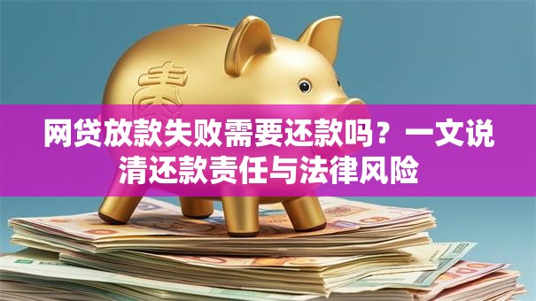 网贷放款失败需要还款吗？一文说清还款责任与法律风险