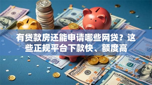 有贷款房还能申请哪些网贷？这些正规平台下款快、额度高