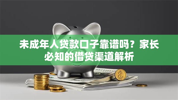 未成年人贷款口子靠谱吗？家长必知的借贷渠道解析