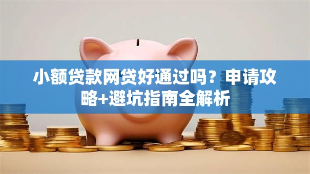 小额贷款网贷好通过吗？申请攻略+避坑指南全解析