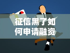 征信黑了如何申请融资贷款？这5个方法或许能帮你解困