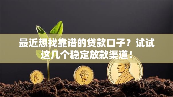 最近想找靠谱的贷款口子？试试这几个稳定放款渠道！