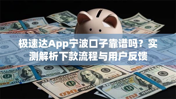 极速达App宁波口子靠谱吗？实测解析下款流程与用户反馈
