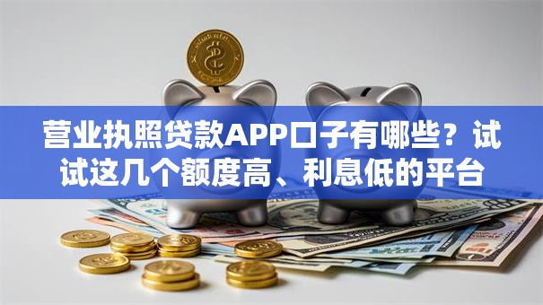 营业执照贷款APP口子有哪些？试试这几个额度高、利息低的平台