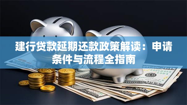 建行贷款延期还款政策解读：申请条件与流程全指南