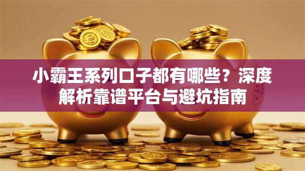 小霸王系列口子都有哪些？深度解析靠谱平台与避坑指南