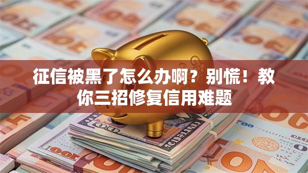 征信被黑了怎么办啊？别慌！教你三招修复信用难题