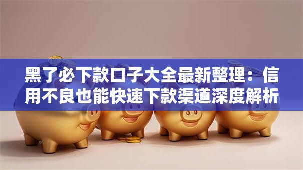 黑了必下款口子大全最新整理：信用不良也能快速下款渠道深度解析