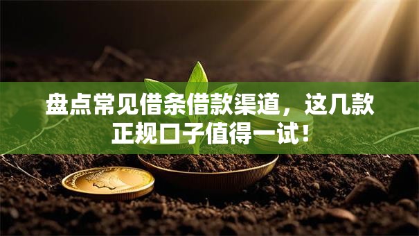 盘点常见借条借款渠道，这几款正规口子值得一试！
