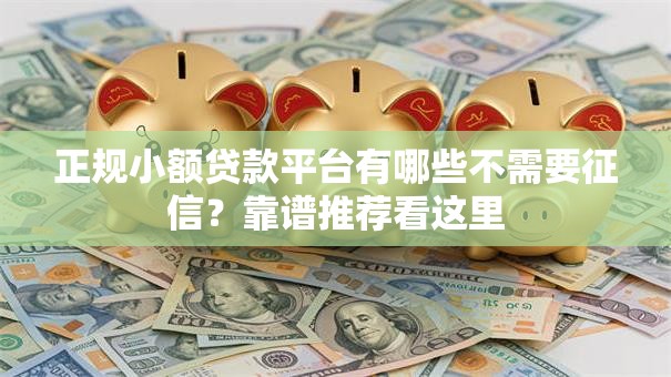 正规小额贷款平台有哪些不需要征信？靠谱推荐看这里