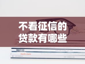 不看征信的贷款有哪些？这几种方式或许能解你燃眉之急