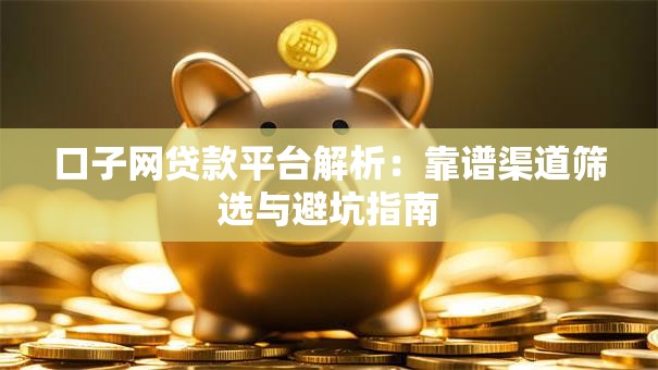 口子网贷款平台解析：靠谱渠道筛选与避坑指南