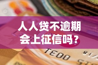 人人贷不逾期会上征信吗？用户必看的信用记录答疑指南