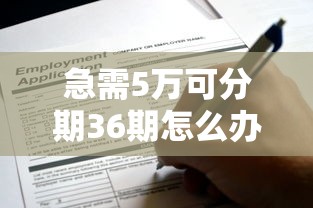 急需5万可分期36期怎么办理？过来人分享低门槛申请攻略