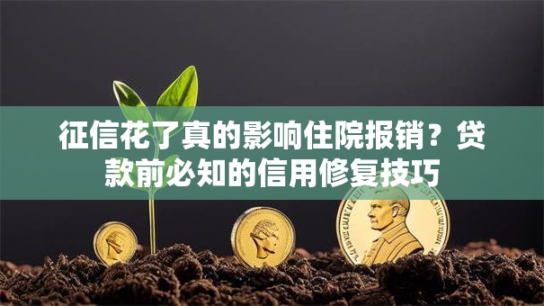 征信花了真的影响住院报销？贷款前必知的信用修复技巧