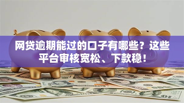 网贷逾期能过的口子有哪些？这些平台审核宽松、下款稳！
