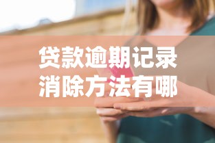 贷款逾期记录消除方法有哪些？这5招让你信用“重生”