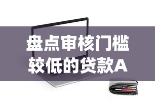 盘点审核门槛较低的贷款App有哪些？这些平台审批快易通过